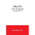 A way of life; an address to Yale students Sunday evening, April 20th, 1913