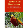 The Wild Game Birds Manual: A Guide To Raising, Feeding, Care, Diseases And Breeding Game Birds