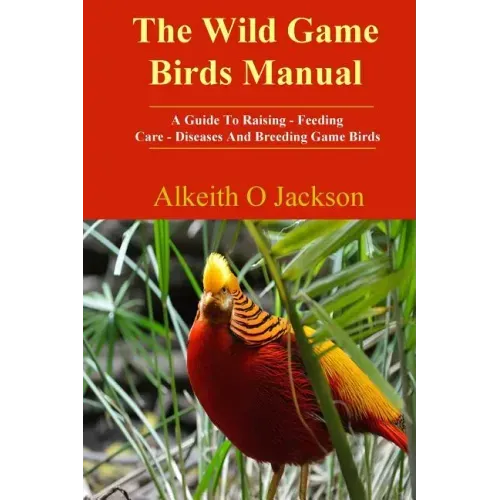 The Wild Game Birds Manual: A Guide To Raising, Feeding, Care, Diseases And Breeding Game Birds