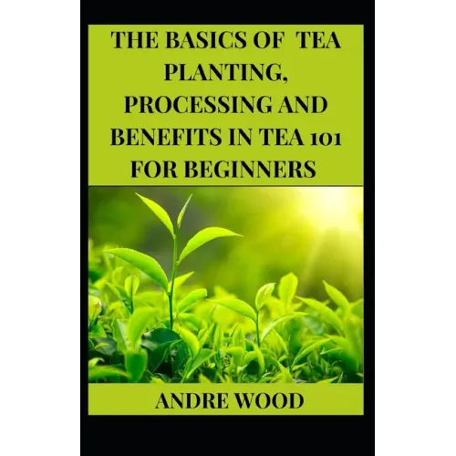 The Basics Of Tea Planting, Processing And Benefit In Tea 101 For Beginners