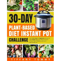30-day Plant-Based Diet Instant Pot Challenge: Easy Tasty Vegan & Vegetarian Recipes for Rapid Weight Loss, Lower Blood Pressure, Prevent Type 2 Diabe