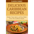 Delicious Caribbean Recipes: Simple, Tasty, Quick, and Easy Meals From The Caribbean Islands