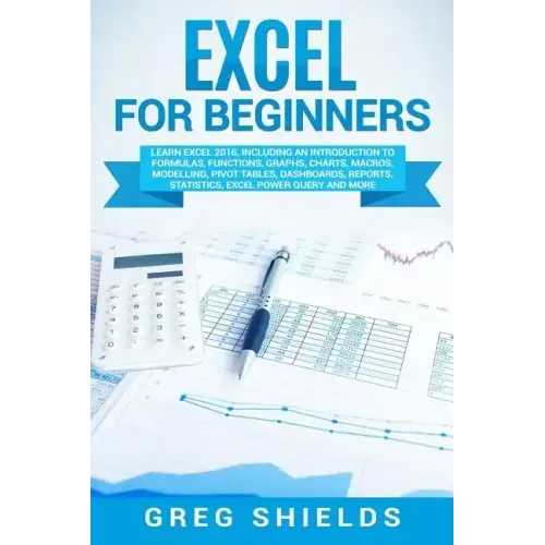 Excel for Beginners: Learn Excel 2016, Including an Introduction to Formulas, Functions, Graphs, Charts, Macros, Modelling, Pivot Tables, D