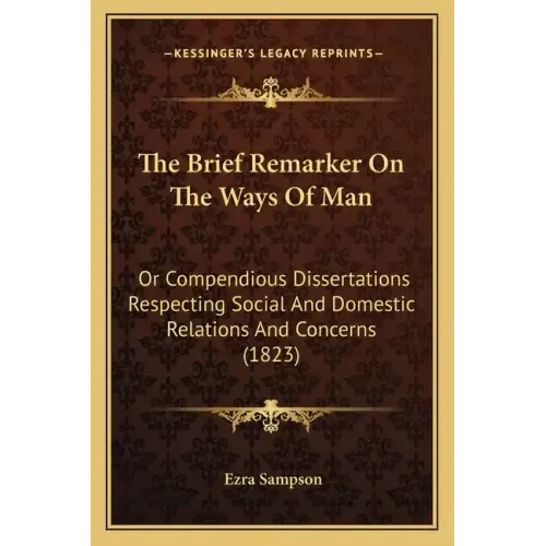 The Brief Remarker On The Ways Of Man: Or Compendious Dissertations Respecting Social And Domestic Relations And Concerns (1823)