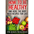 How to Be Healthy and Heal the Body With Recipes For LIFE
