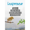 Leapreneur: How to Take the Leap from Employee to Entrepreneur