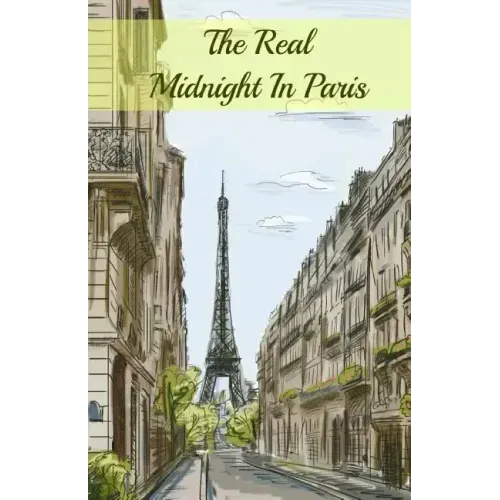 The Real Midnight In Paris: A History of the Expatriate Writers in Paris That Made Up the Lost Generation