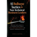 AI Bullseye Tactics For Non-technical Business Leaders: Artificial Intelligence to Hit Business Value Targets, Tackle Unsolvable Problems, and Generat