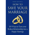How to Save Your Marriage: 100 Ways to Turn your Broken Relationship into a Happy Marriage