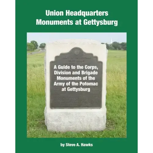 Union Headquarters Monuments at Gettysburg: A Guide to the Corps, Division and Brigade Monuments of the Army of the Potomac at Gettysburg