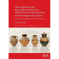 The Amphorae of the Kerameikos Cemetery at Athens from the Submycenaean to the Protogeometric Period: Pottery, grave assemblages and the rite of crema