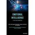 Emotional Intelligence for Beginners: How to Have Happier Relationships, Success at Work with Self Discipline (Think Like an Empath, and use Manipulat