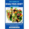 The Complete Dialysis Diet Cookbook: An Essential Guide With Quick, Nourishing And Healthy Recipes To Manage Chronic Disease And Dialysis