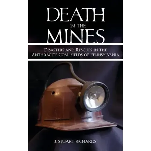Death in the Mines: Disasters and Rescues in the Anthracite Coal Fields of Pennsylvania