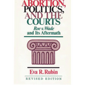 Abortion, Politics, and the Courts: Roe V. Wade and Its Aftermath