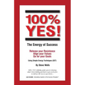 100% YES! The Energy of Success: Release Your Resistance Align Your Values Go for Your Goals Using Simple Energy Techniques (SET)