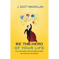Be the Hero of Your Life: Ditch the Excuses, Take Your Hero's Journey, and Find Your Life's Purpose