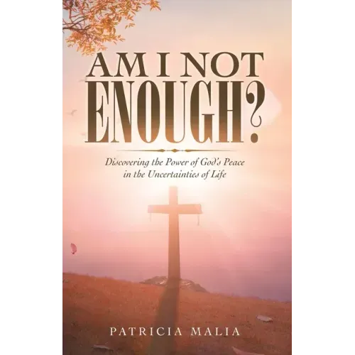 Am I Not Enough?: Discovering the Power of God's Peace in the Uncertainties of Life