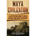 Maya Civilization: A Captivating Guide to Maya History and Maya Mythology