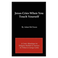 Jesus Cries When You Touch Yourself: A Comic Monologue on Religious Bullshit in America in Tribute to George Carlin