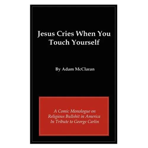 Jesus Cries When You Touch Yourself: A Comic Monologue on Religious Bullshit in America in Tribute to George Carlin