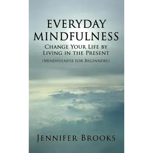 Everyday Mindfulness - Change Your Life by Living in the Present (Mindfulness for Beginners)
