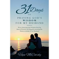 31 Days of Praying God's Wisdom for My Husband: Wives Garnering God's Wisdom from the Book of Proverbs and diligently entreating The Throne on behalf