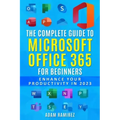 The Complete Guide to Microsoft Office 365 for Beginners: Enhance Your Productivity in 2023