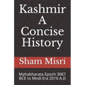Kashmir - A Concise History: Mahabharata Epoch 3067 BCE to Modi Era 2016 A.D