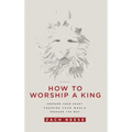 How to Worship a King: Prepare Your Heart. Prepare Your World. Prepare the Way.