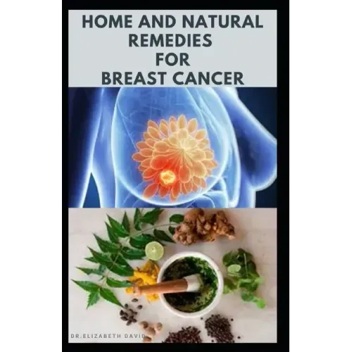 Home and Natural Remedies for Breast Cancer: Best Remedies For Getting Rid and Preventing Breast Cancer