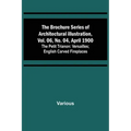 The Brochure Series of Architectural Illustration, vol. 06, No. 04, April 1900; The Petit Trianon: Versailles; English Carved Fireplaces