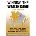Winning The Wealth Game Using Property: How You Can Make Money And Become Wealthy With Property