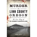 Murder in Linn County, Oregon: The True Story of the Legendary Plainview Killings