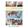 Green Mama-To-Be: Creating a Happy, Healthy, and Toxin-Free Pregnancy