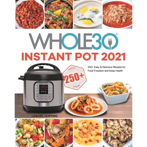 The Whole30 Instant Pot 2021: 250+ Easy & Delicious Recipes for Food Freedom and Keep Health