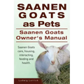 Saanen Goats as Pets. Saanen Goats Owners Manual. Saanen Goats care, housing, interacting, feeding and health.