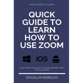 Quick Guide to Lern How to Use Zoom (English Version): Step by Step to Get the Most Out of the Zoom App and Connect in a Better Way