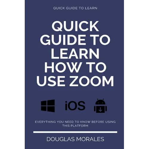Quick Guide to Lern How to Use Zoom (English Version): Step by Step to Get the Most Out of the Zoom App and Connect in a Better Way