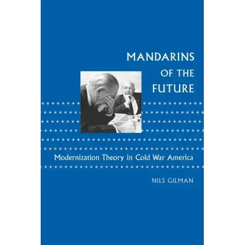Mandarins of the Future: Modernization Theory in Cold War America