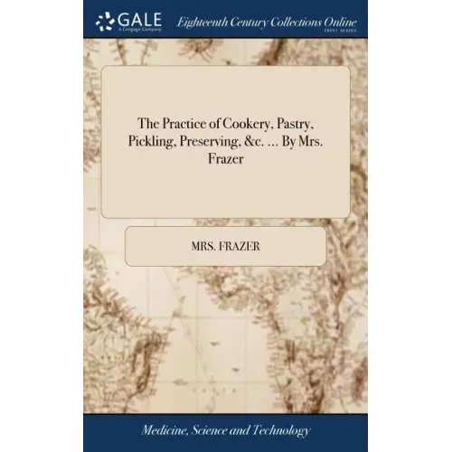 The Practice of Cookery, Pastry, Pickling, Preserving, &c. ... By Mrs. Frazer