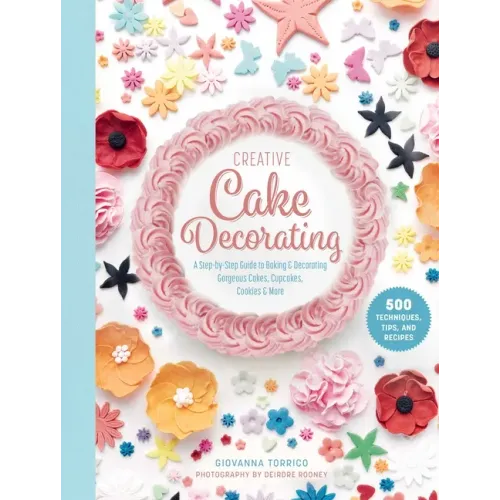 Creative Cake Decorating: A Step-By-Step Guide to Baking & Decorating Gorgeous Cakes, Cupcakes, Cookies & More