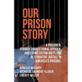 Our Prison Story: A Prisoner, Former Correctional Officer, and Crime Victim Unite for Restorative Justice in America's Prisons.