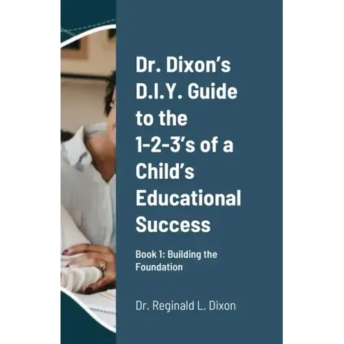 Dr. Dixon's D.I.Y. Guide to the 1-2-3's of a Child's Educational Success: Book 1: Building the Foundation