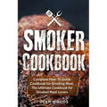Smoker Cookbook: Complete How-To Guide Cookbook for Smoking Meat, The Ultimate Cookbook for Smoked Meat Lovers