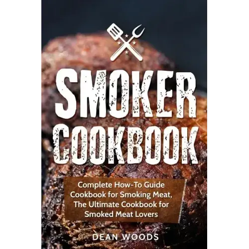 Smoker Cookbook: Complete How-To Guide Cookbook for Smoking Meat, The Ultimate Cookbook for Smoked Meat Lovers