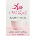 Lies I Told Myself, and Other Truths: How to Squash the Mental Monsters and Live Your Dreams
