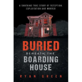 Buried Beneath the Boarding House: A Shocking True Story of Deception, Exploitation and Murder
