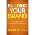 Building Your Brand: A Practical Guide for Nonprofit Organizations