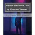 Algernon Blackwood's Tales of Horror and Suspense
